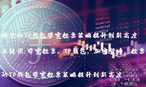 优质将你的TP钱包带宽投票策略提升到新高度

相关关键词：带宽投票, TP钱包, 加密货币, 投票策略


将你的TP钱包带宽投票策略提升到新高度