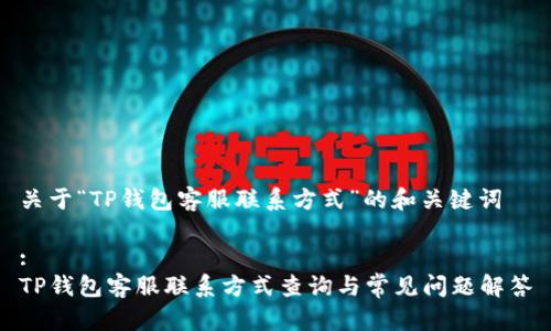 关于“TP钱包客服联系方式”的和关键词

:
TP钱包客服联系方式查询与常见问题解答