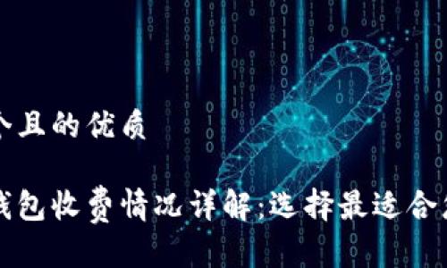 思考一个且的优质

比特币钱包收费情况详解：选择最适合您的钱包