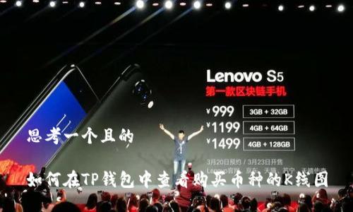 思考一个且的

如何在TP钱包中查看购买币种的K线图