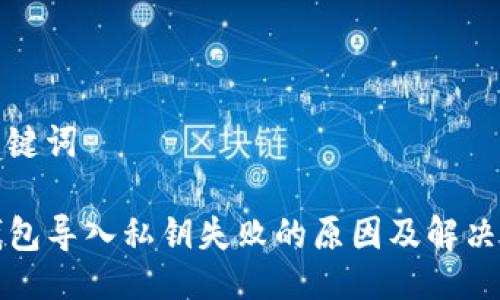 与关键词

TP钱包导入私钥失败的原因及解决方案