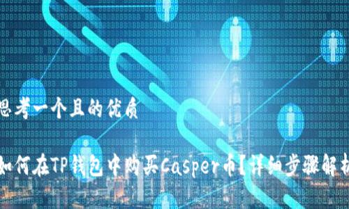 思考一个且的优质

如何在TP钱包中购买Casper币？详细步骤解析