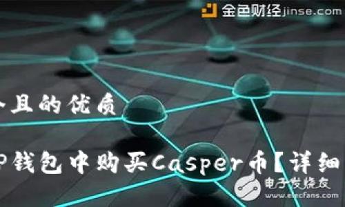 思考一个且的优质

如何在TP钱包中购买Casper币？详细步骤解析