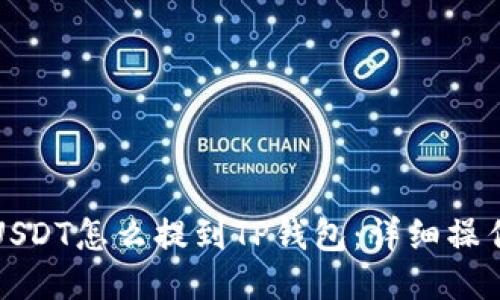 优质  
抹茶USDT怎么提到TP钱包：详细操作指南