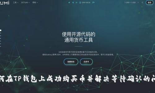 如何在TP钱包上成功购买币并解决等待确认的问题