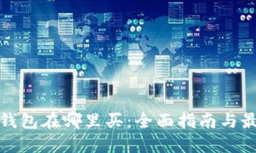 比特币钱包在哪里买：全面指南与最佳选择