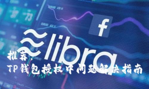 推荐：  
TP钱包授权中问题解决指南