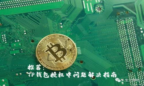 推荐：  
TP钱包授权中问题解决指南