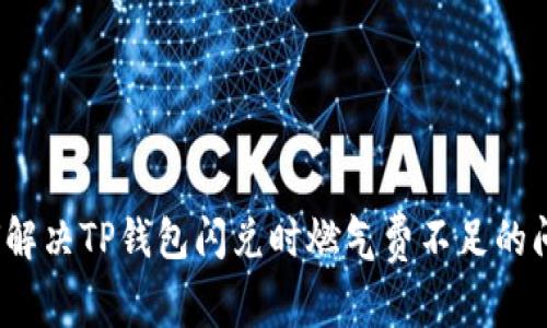 如何解决TP钱包闪兑时燃气费不足的问题？