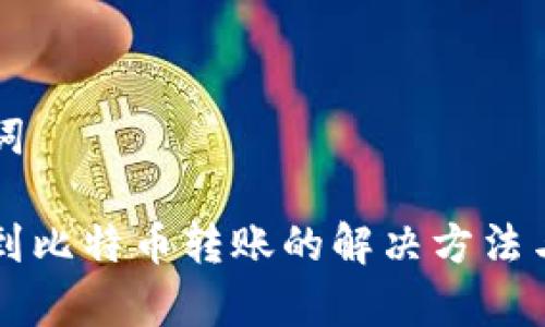 思考的和关键词

比太钱包未收到比特币转账的解决方法与常见问题解析