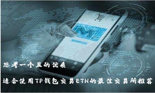 思考一个且的优质

适合使用TP钱包交易ETH的最佳交易所推荐