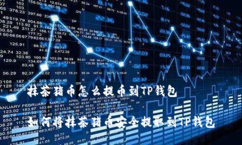 抹茶猪币怎么提币到TP钱包

如何将抹茶猪币安全提取到TP钱包