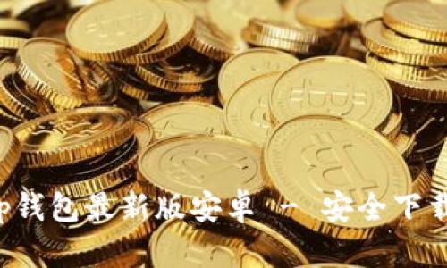 官方下载t p钱包最新版安卓 - 安全下载与使用指南