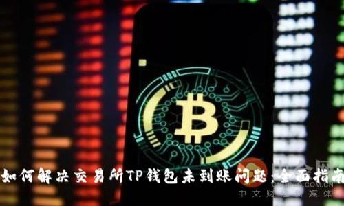 如何解决交易所TP钱包未到账问题：全面指南