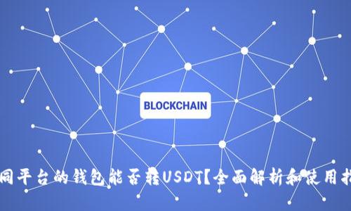 不同平台的钱包能否转USDT？全面解析和使用指南