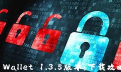 快速获取TP Wallet 1.3.5版本：下载攻略及使用指南