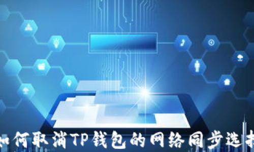 
如何取消TP钱包的网络同步选择