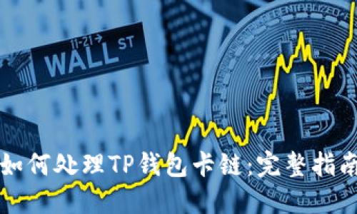 如何处理TP钱包卡链：完整指南