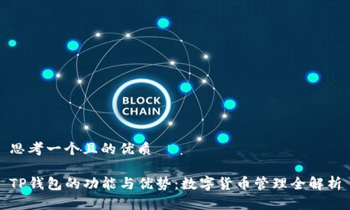 思考一个且的优质

TP钱包的功能与优势：数字货币管理全解析