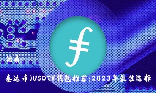 优质

泰达币（USDT）钱包推荐：2023年最佳选择