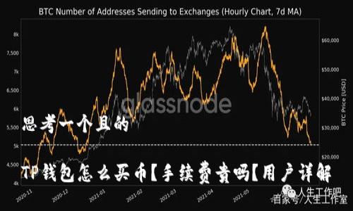 思考一个且的

TP钱包怎么买币？手续费贵吗？用户详解