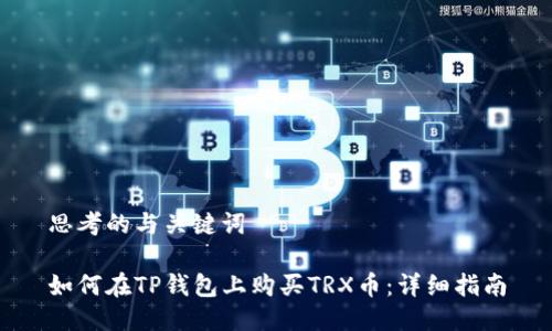 思考的与关键词

如何在TP钱包上购买TRX币：详细指南