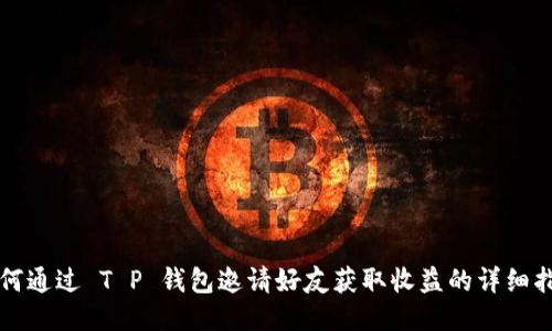 如何通过 T P 钱包邀请好友获取收益的详细指南