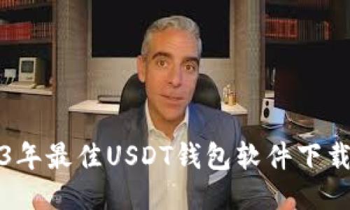 2023年最佳USDT钱包软件下载指南