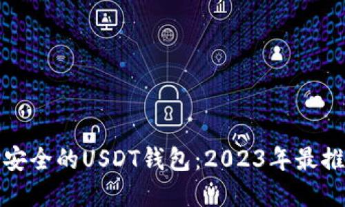 如何选择安全的USDT钱包：2023年最推荐的几款