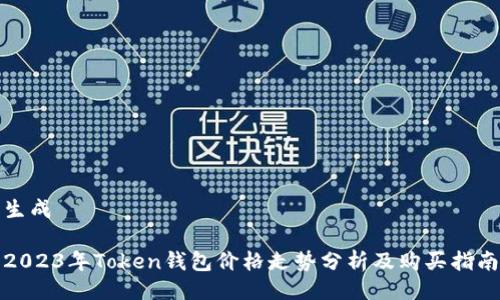 生成

2023年Token钱包价格走势分析及购买指南