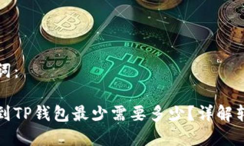 思考和关键词：

以太坊转账到TP钱包最少需要多少？详解转账最低要求