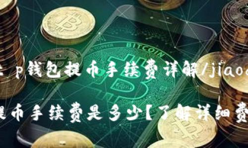 jiaodiant p钱包提币手续费详解/jiaodian

t p钱包提币手续费是多少？了解详细费用与限制
