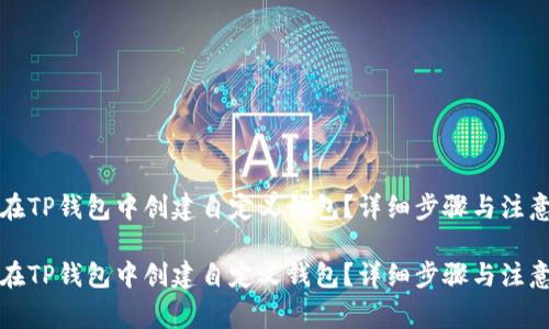 如何在TP钱包中创建自定义钱包？详细步骤与注意事项

如何在TP钱包中创建自定义钱包？详细步骤与注意事项