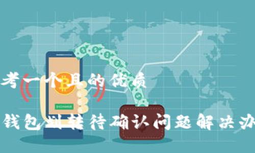 思考一个且的优质 

TP钱包划转待确认问题解决办法