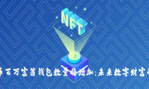 比特币百万富翁钱包数量将增加：未来数字财富的趋势