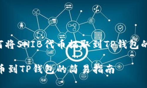 以下是关于如何将SHIB代币提取到TP钱包的优质内容结构：

将SHIB代币提币到TP钱包的简易指南