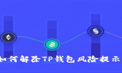 如何解除TP钱包风险提示？