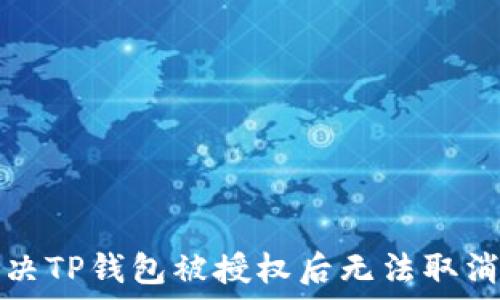   
如何解决TP钱包被授权后无法取消的问题