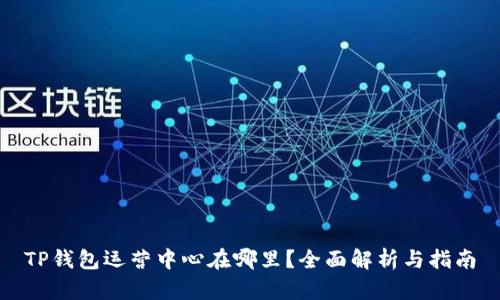 TP钱包运营中心在哪里？全面解析与指南