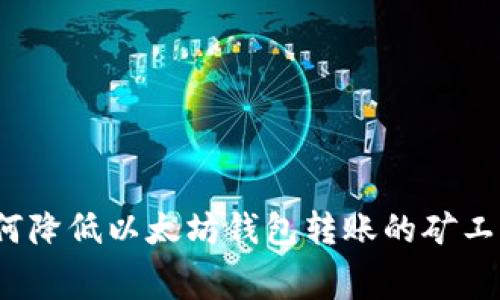 如何降低以太坊钱包转账的矿工费?