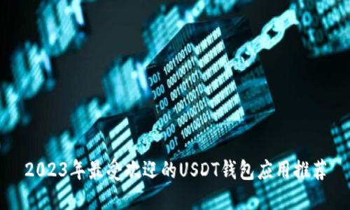 2023年最受欢迎的USDT钱包应用推荐