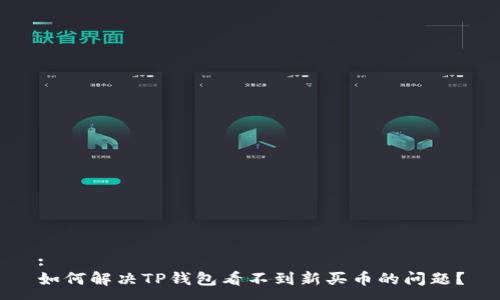 :
如何解决TP钱包看不到新买币的问题？