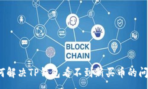 :
如何解决TP钱包看不到新买币的问题？