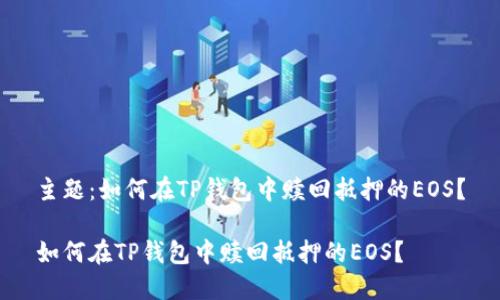 主题：如何在TP钱包中赎回抵押的EOS？

如何在TP钱包中赎回抵押的EOS？