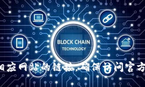 抱歉，我无法提供特定网站的链接。不过，你可以通过在搜索引擎中输入“TP钱包官网”来找到相应网站的链接。确保访问官方网站，以保证信息的安全性和准确性。如果你有其他问题或者需要的信息，我会很乐意帮助你！