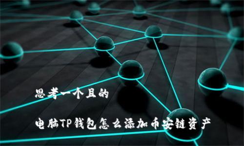 思考一个且的

电脑TP钱包怎么添加币安链资产