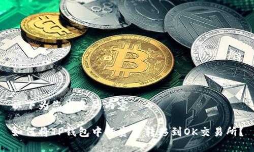 以下为您准备的内容

如何将TP钱包中的资产转移到OK交易所？