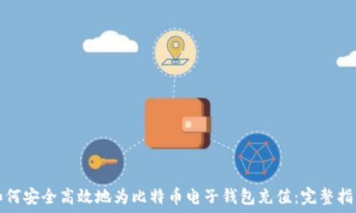  
如何安全高效地为比特币电子钱包充值：完整指南