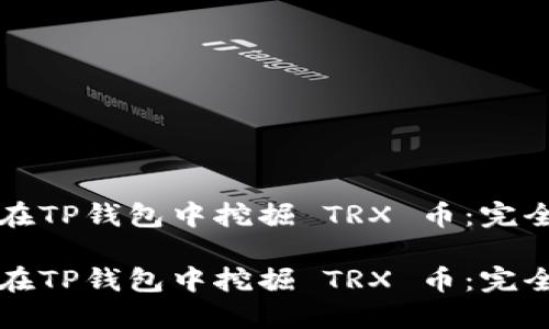 如何在TP钱包中挖掘 TRX 币：完全指南

如何在TP钱包中挖掘 TRX 币：完全指南