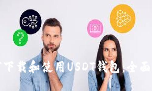 优质
如何下载和使用USDT钱包：全面指南